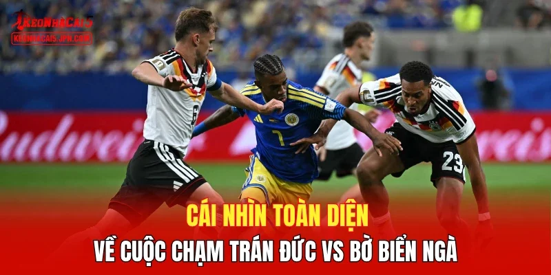 Cái nhìn toàn diện về cuộc chạm trán Đức vs Bờ Biển Ngà