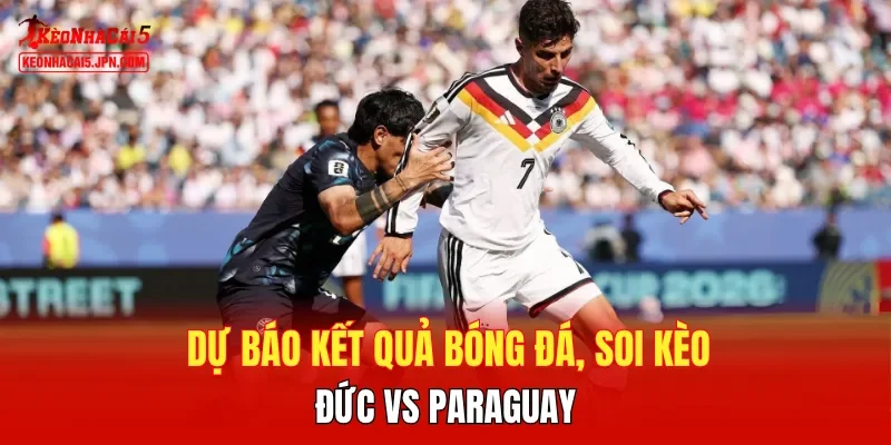 Dự báo kết quả bóng đá, soi kèo Đức vs Paraguay