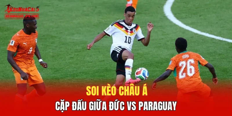 Soi kèo Châu Á cặp đấu giữa Đức vs Paraguay