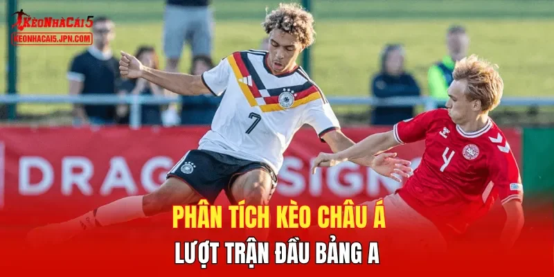 Phân tích kèo châu Á lượt trận đầu bảng A