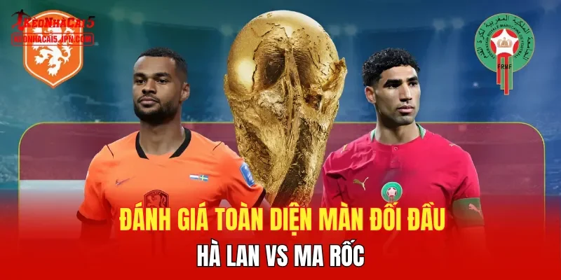 Đánh giá toàn diện màn đối đầu Hà Lan vs Ma rốc