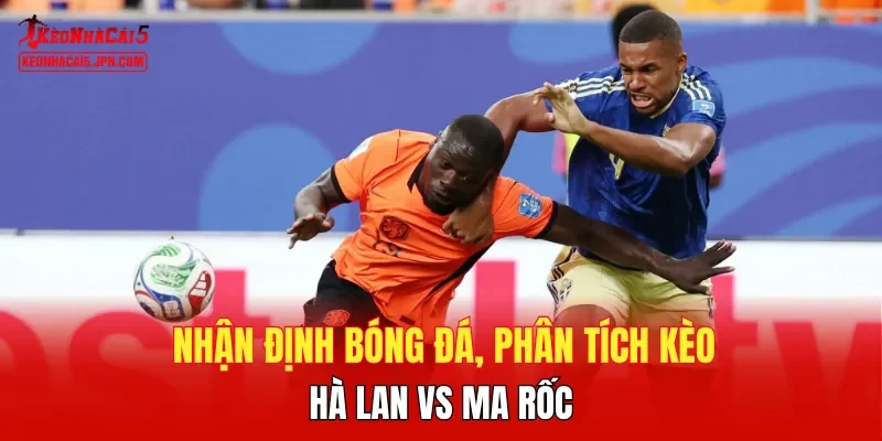 Nhận định bóng đá, phân tích kèo Hà Lan vs Ma rốc