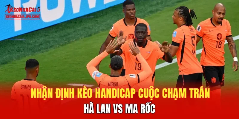 Nhận định kèo handicap cuộc chạm trán Hà Lan vs Ma rốc