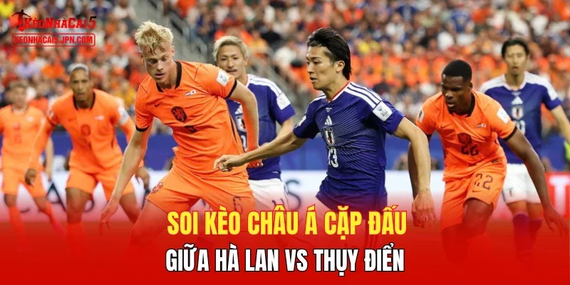 Soi kèo Châu Á cặp đấu giữa Hà Lan vs Thụy Điển