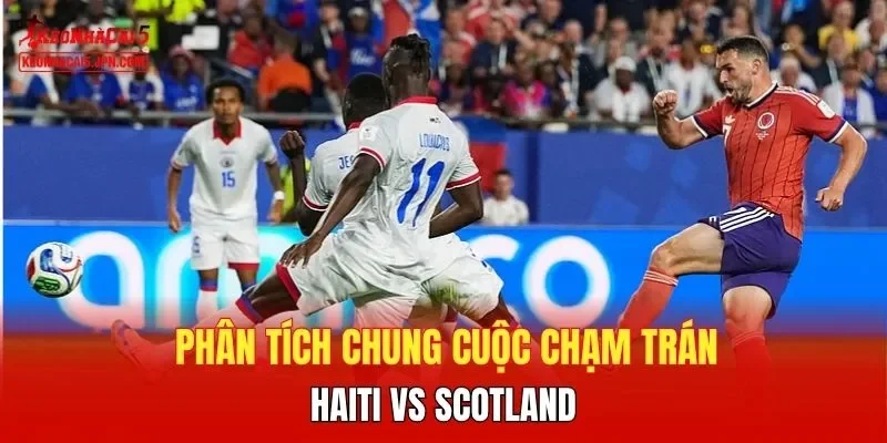 Phân tích chung cuộc chạm trán Haiti vs Scotland