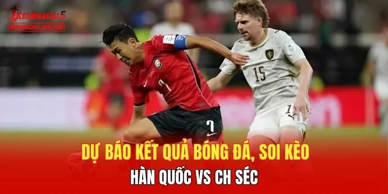 Dự báo kết quả bóng đá, soi kèo Hàn Quốc vs CH Séc