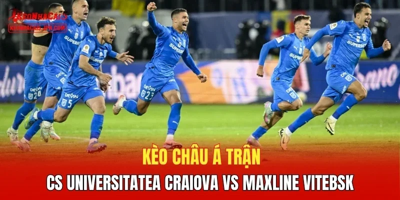 Kèo châu Á trận CS Universitatea Craiova vs Maxline Vitebsk