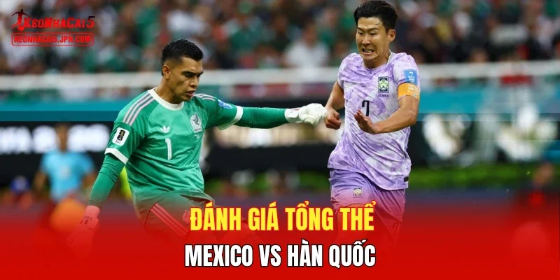 Đánh giá tổng thể Mexico vs Hàn Quốc