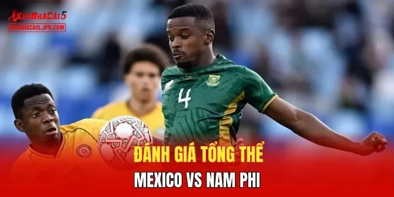 Đánh giá tổng thể Mexico vs Nam Phi