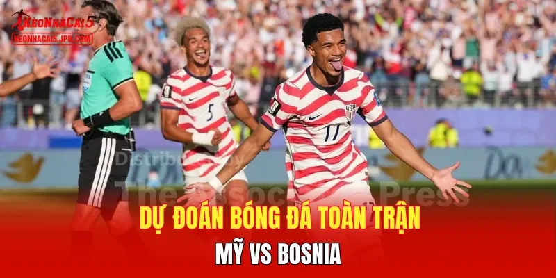 Dự đoán bóng đá toàn trận Mỹ vs Bosnia