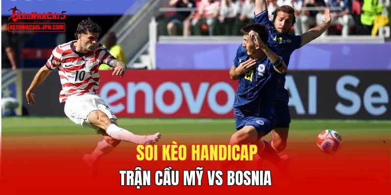 Soi kèo handicap trận cầu Mỹ vs Bosnia