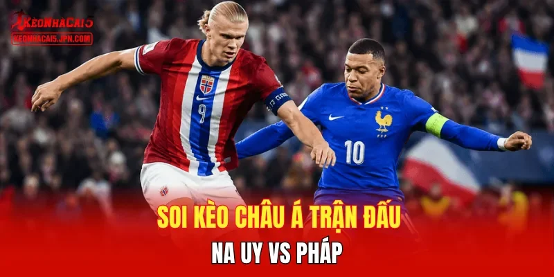 Soi kèo châu Á trận đấu Na Uy vs Pháp