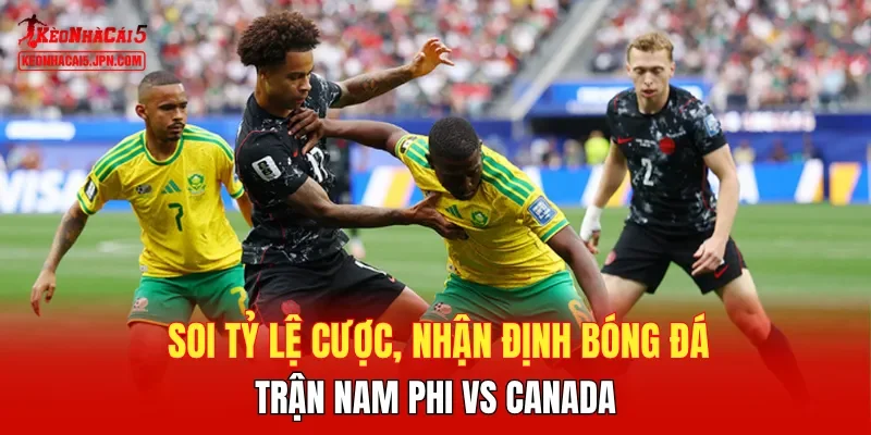 Soi tỷ lệ cược, nhận định bóng đá trận Nam Phi vs Canada