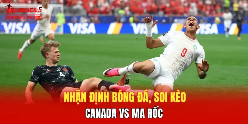 Nhận định bóng đá, soi kèo Canada vs Ma rốc