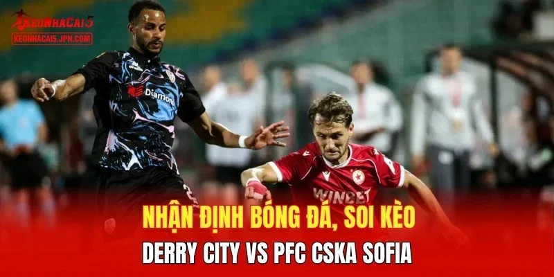Nhận định bóng đá, soi kèo Derry City vs PFC CSKA Sofia