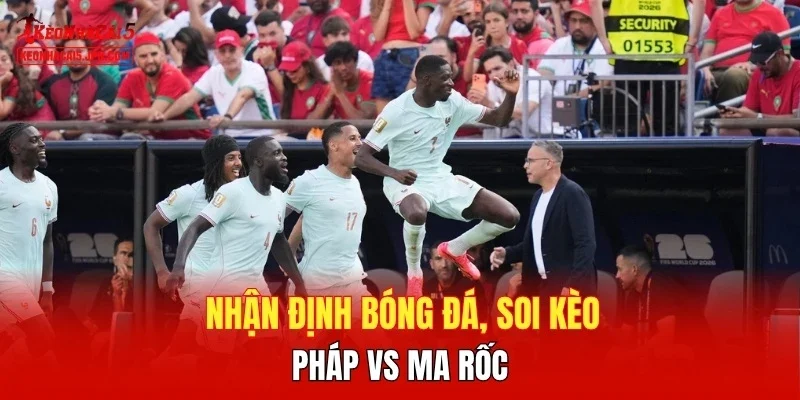 Nhận định bóng đá, soi kèo Pháp vs Ma rốc