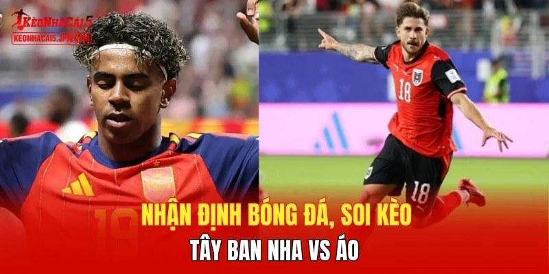 Nhận định bóng đá, soi kèo Tây Ban Nha vs Áo 