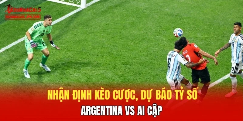 Nhận định kèo cược, dự báo tỷ số Argentina vs Ai Cập
