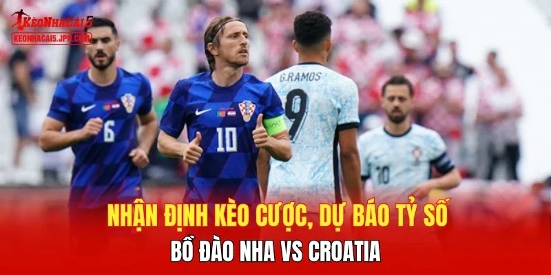 Nhận định kèo cược, dự báo tỷ số Bồ Đào Nha vs Croatia