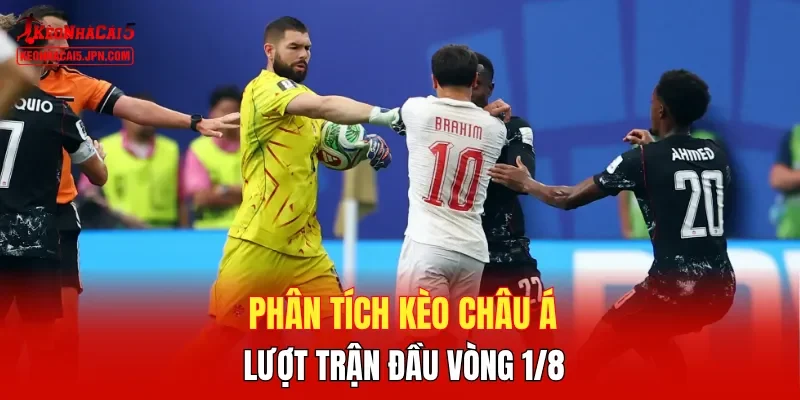 Phân tích kèo châu Á lượt trận đầu vòng 1/8