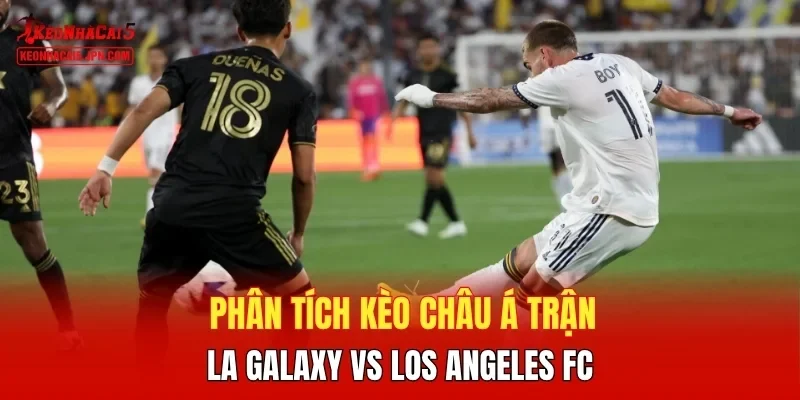 Phân tích kèo châu Á trận LA Galaxy vs Los Angeles FC