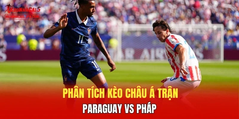 Phân tích kèo châu Á trận Paraguay vs Pháp