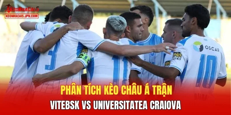 Phân tích kèo châu Á trận Vitebsk vs Universitatea Craiova
