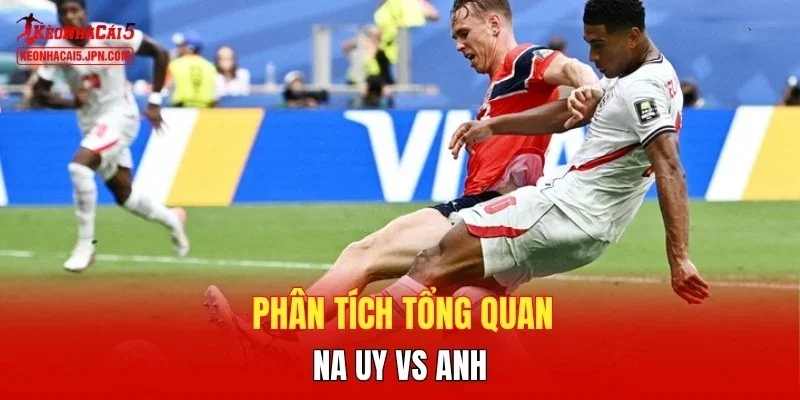 Phân tích tổng quan Na Uy vs Anh
