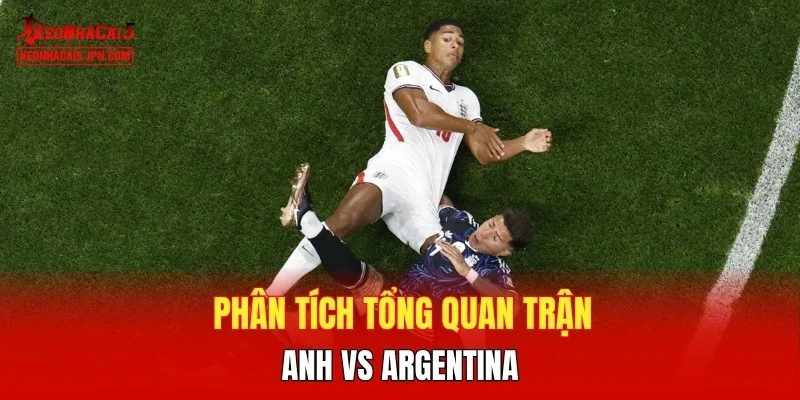 Phân tích tổng quan trận Anh vs Argentina 