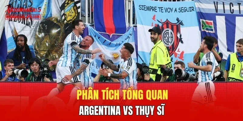 Phân tích tổng quan trận  Argentina vs Thụy Sĩ 