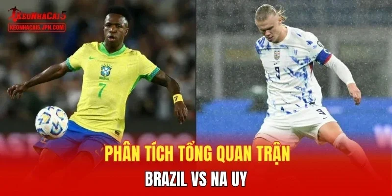 Phân tích tổng quan trận Brazil vs Na Uy 