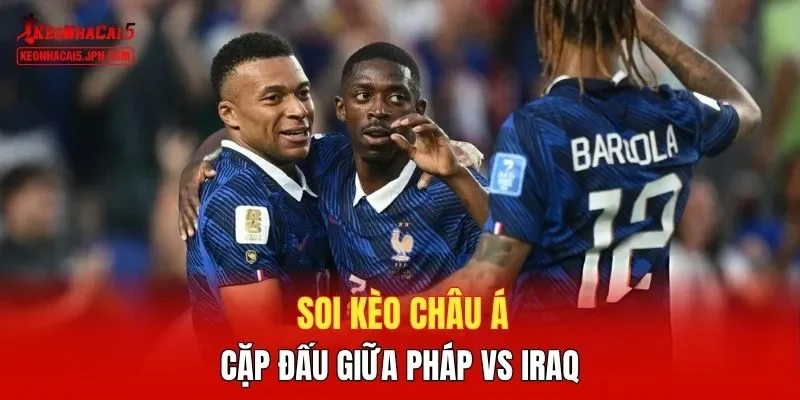 Soi kèo Châu Á cặp đấu giữa Pháp vs Iraq