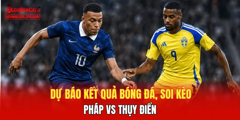 Dự báo kết quả bóng đá, soi kèo Pháp vs Thụy Điển