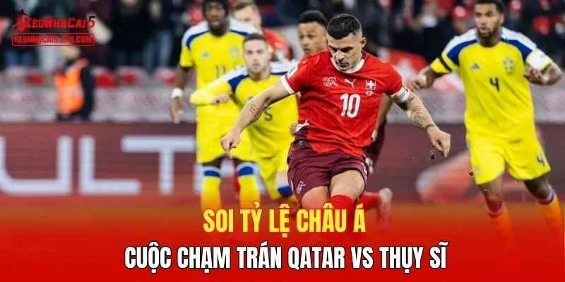 Soi tỷ lệ châu Á cuộc chạm trán Qatar vs Thụy Sĩ