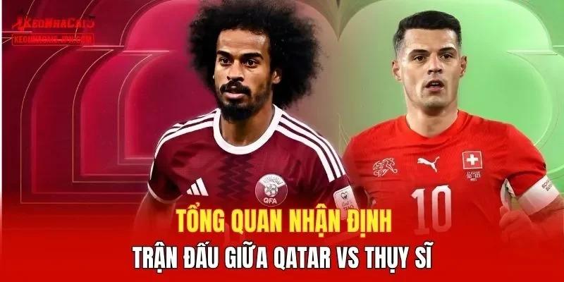 Tổng quan nhận định trận đấu giữa Qatar vs Thụy Sĩ