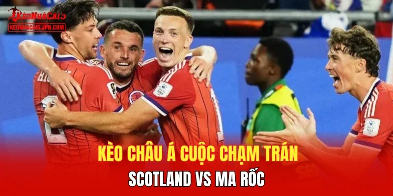 Kèo châu Á cuộc chạm trán Scotland vs Ma rốc