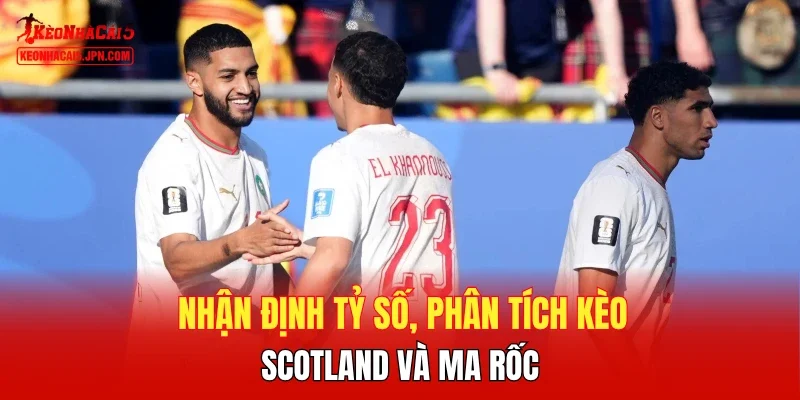 Nhận định tỷ số, phân tích kèo Scotland và Ma rốc