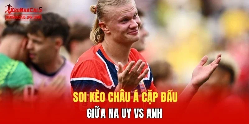 Soi kèo Châu Á cặp đấu giữa Na Uy vs Anh