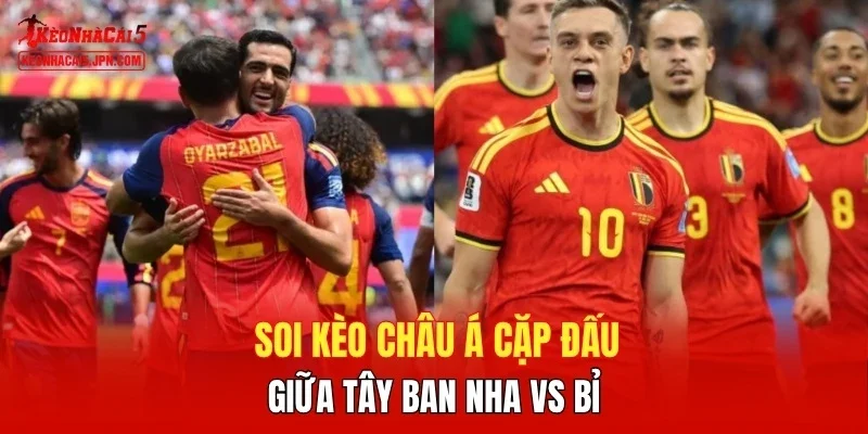 Soi kèo Châu Á cặp đấu giữa Tây Ban Nha vs Bỉ