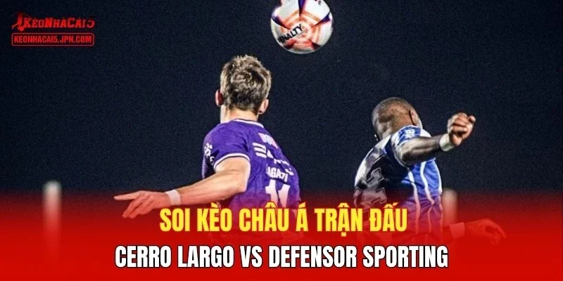 Soi kèo châu Á trận đấu Cerro Largo vs Defensor Sporting