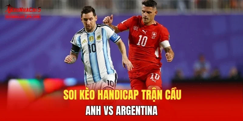 Soi kèo handicap trận cầu Anh vs Argentina 