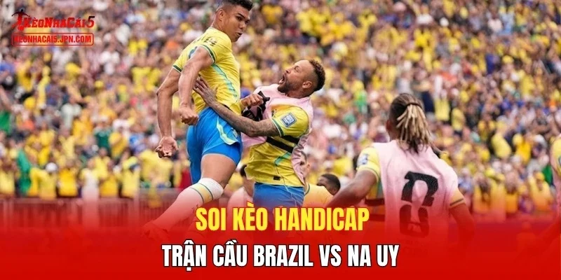 Soi kèo handicap trận cầu Brazil vs Na Uy 