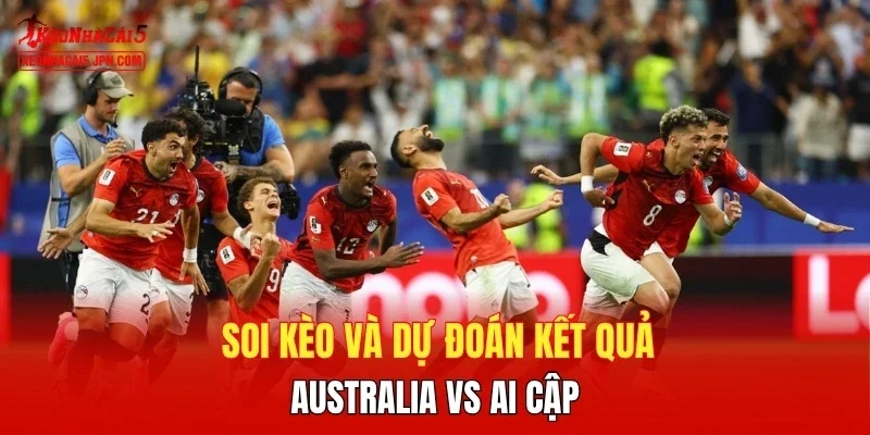 Soi kèo và dự đoán kết quả Australia vs Ai Cập