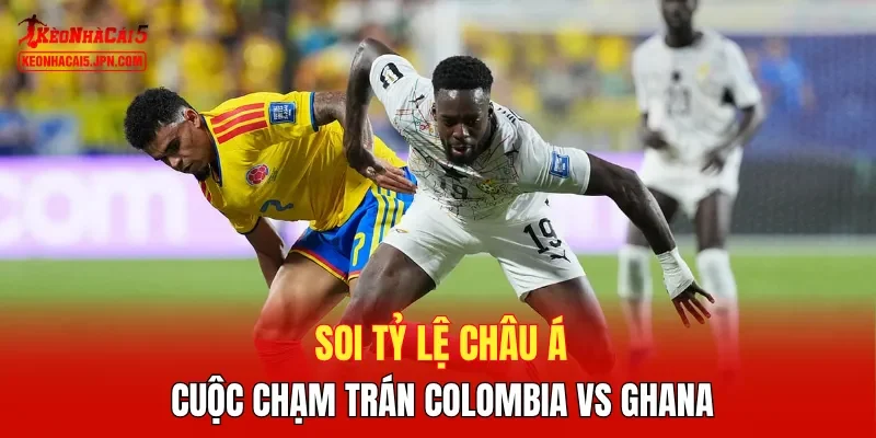 Soi tỷ lệ châu Á cuộc chạm trán Colombia vs Ghana