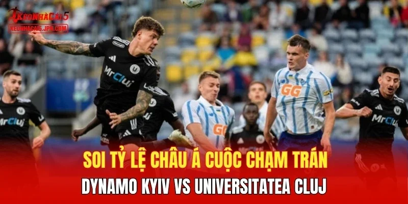 Soi tỷ lệ châu Á cuộc chạm trán Dynamo Kyiv vs Universitatea Cluj