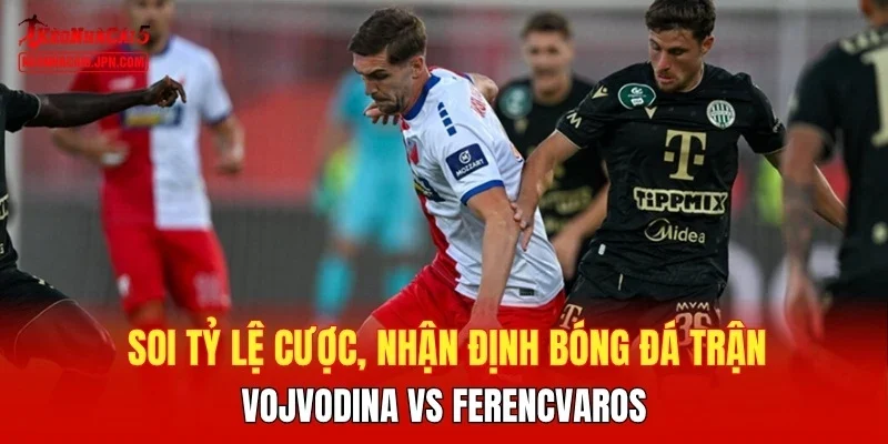 Soi tỷ lệ cược, nhận định trận Vojvodina vs Ferencvaros