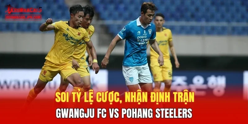 Soi tỷ lệ cược, nhận định trận Gwangju FC vs Pohang Steelers
