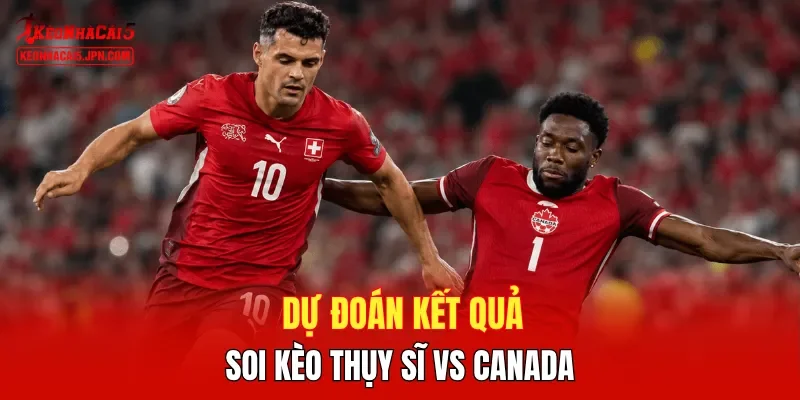 Dự đoán kết quả, soi kèo Thụy Sĩ vs Canada