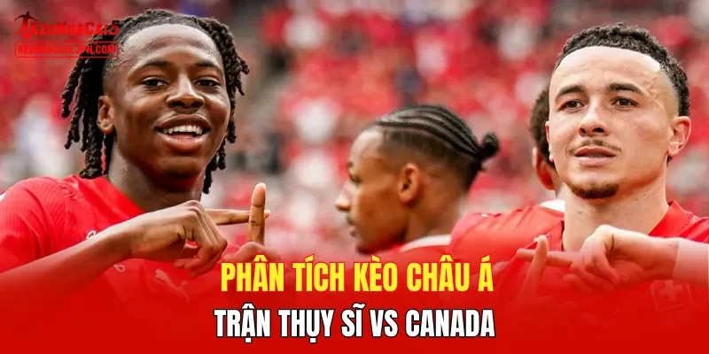 Phân tích kèo châu Á trận Thụy Sĩ vs Canada