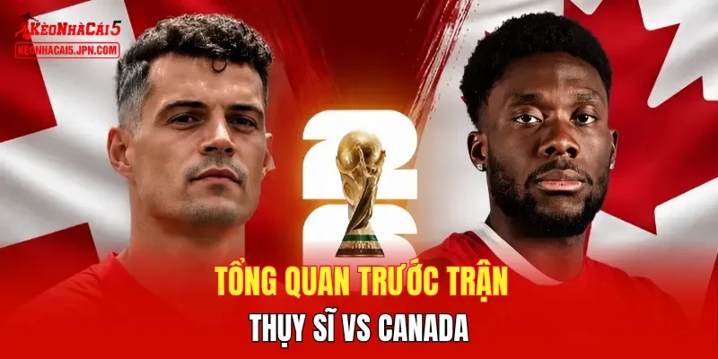 Tổng quan trước trận Thụy Sĩ vs Canada